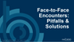 Face-to-Face Encounters: Pitfalls & Solutions