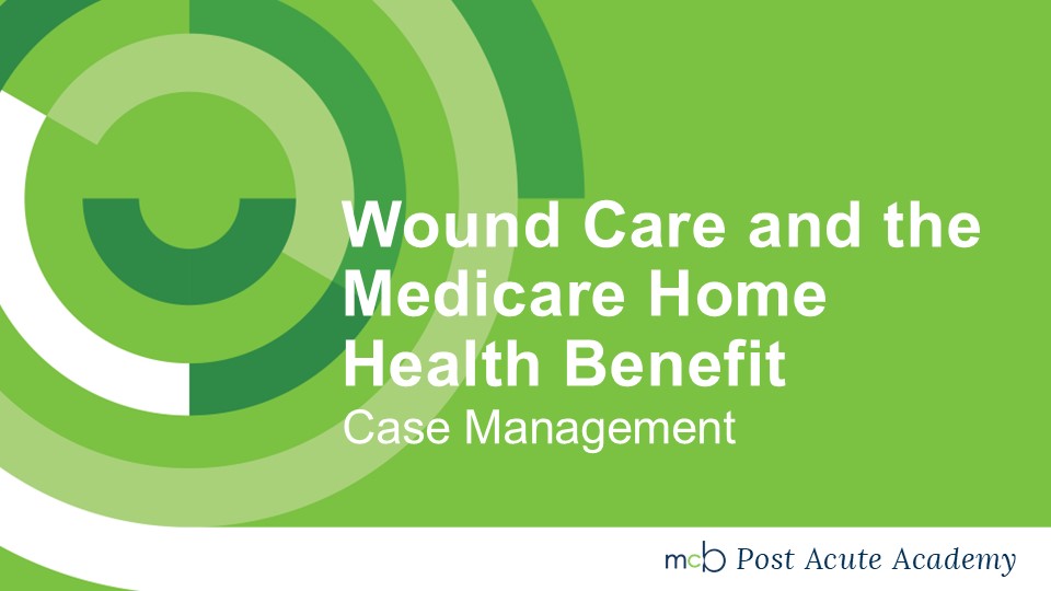 Wound Care and the Medicare Home Health Benefit- Case Managment
