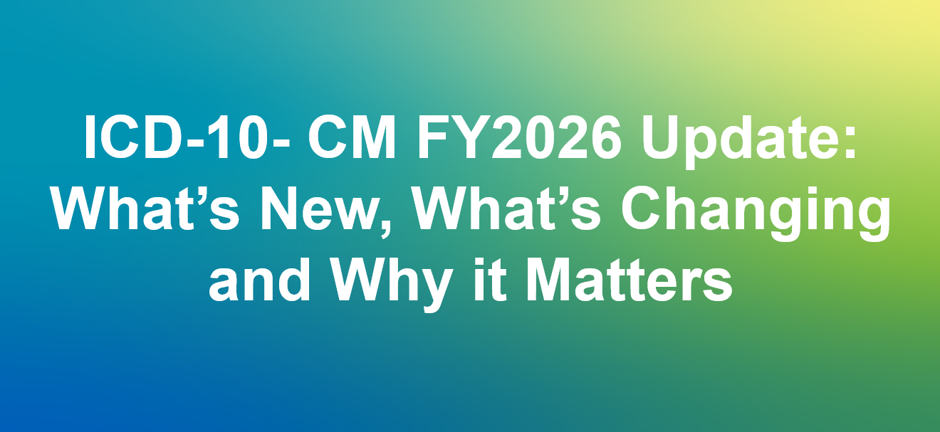 ICD-10- CM FY2026 Update: What’s New, What’s Changing and Why it Matters