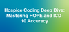 Hospice Coding Deep Dive: Mastering HOPE and ICD-10 Accuracy